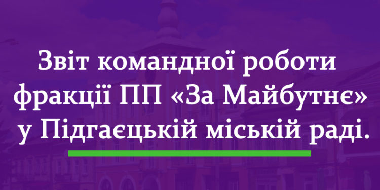 Короткий звіт командної роботи фракції ПП «За Майбутнє» у Підгаєцькій міській раді