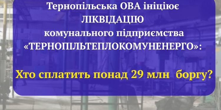 Тернопільська ОВА пропонує ліквідувати «Тернопільтеплокомуненерго», залишивши борги на 29 млн грн: депутат Сиротюк вимагає відповідей